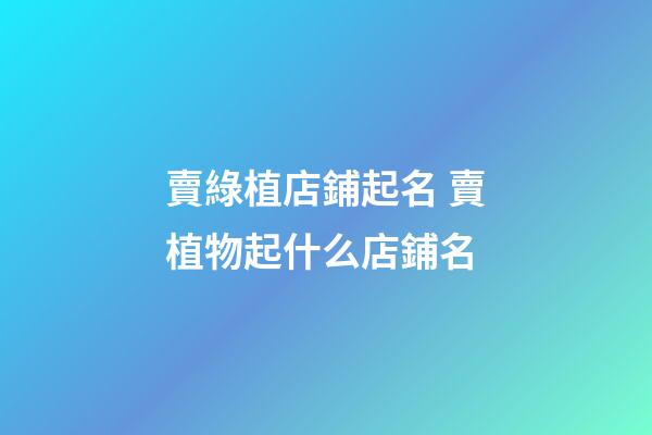 賣綠植店鋪起名 賣植物起什么店鋪名-第1張-店鋪起名-玄機派